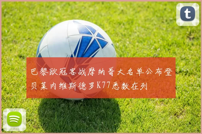 巴黎欧冠客战摩纳哥大名单公布登贝莱内维斯德罗K77悉数在列