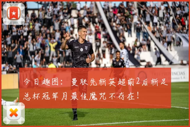 今日趣图：曼联先斩英超前2后斩足总杯冠军月最佳魔咒不存在！