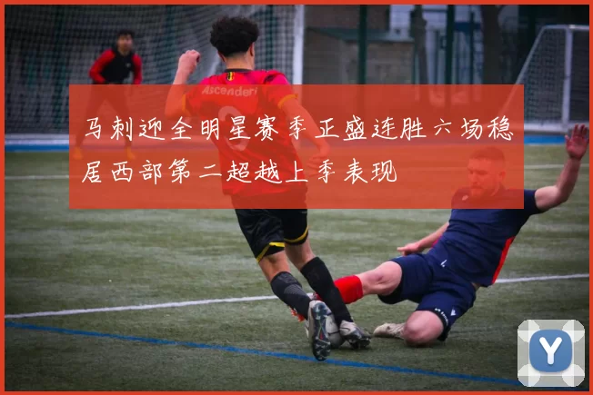 马刺迎全明星赛季正盛连胜六场稳居西部第二超越上季表现