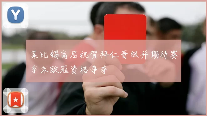 莱比锡高层祝贺拜仁晋级并期待赛季末欧冠资格争夺