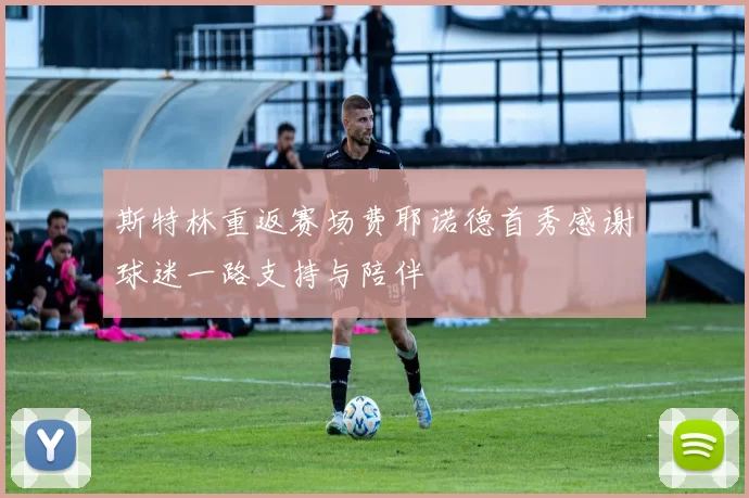 斯特林重返赛场费耶诺德首秀感谢球迷一路支持与陪伴