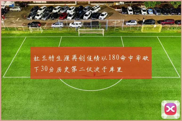 杜兰特生涯再创佳绩以180命中率砍下30分历史第二仅次于库里