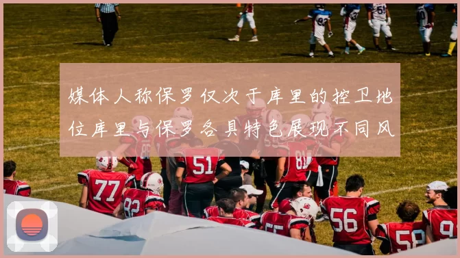 媒体人称保罗仅次于库里的控卫地位库里与保罗各具特色展现不同风格