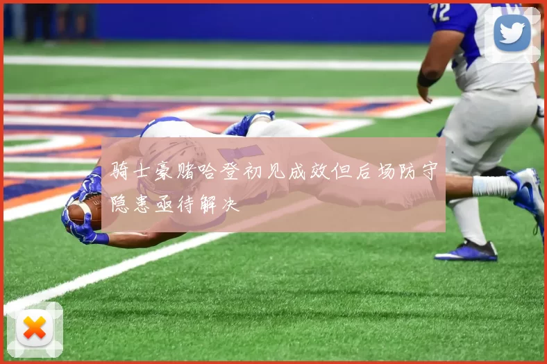骑士豪赌哈登初见成效但后场防守隐患亟待解决