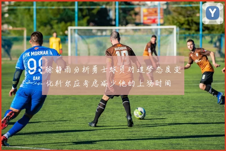 徐静雨分析勇士球员对追梦态度变化科尔应考虑减少他的上场时间